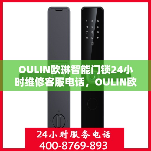 OULIN欧琳智能门锁24小时维修客服电话，OULIN欧琳智能门锁全天候专业维修服务热线电话