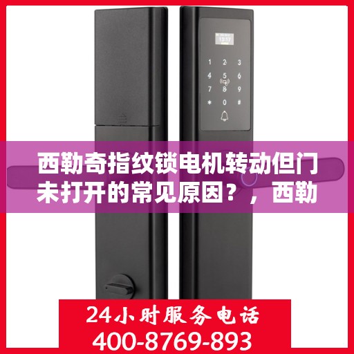 西勒奇指纹锁电机转动但门未打开的常见原因？，西勒奇指纹锁电机转动但门未打开的原因分析