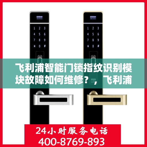 飞利浦智能门锁指纹识别模块故障如何维修？，飞利浦智能门锁指纹识别模块故障的排查与解决方法