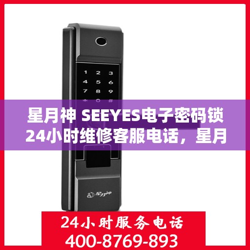 星月神 SEEYES电子密码锁24小时维修客服电话，星月神SEEYES电子密码锁全天候专业维修服务热线