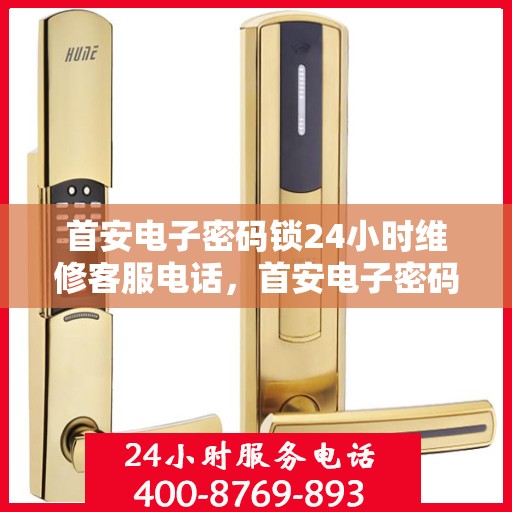 首安电子密码锁24小时维修客服电话，首安电子密码锁全天候维修服务热线