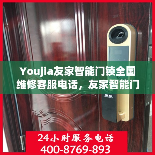 Youjia友家智能门锁全国维修客服电话，友家智能门锁全国售后维修服务热线