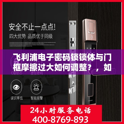 飞利浦电子密码锁锁体与门框摩擦过大如何调整？，如何解决飞利浦电子密码锁锁体与门框摩擦过大问题？