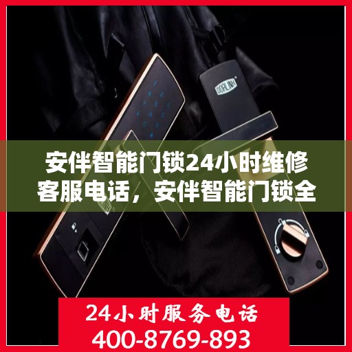 安伴智能门锁24小时维修客服电话，安伴智能门锁全天候专业维修服务热线