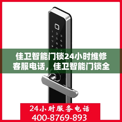 佳卫智能门锁24小时维修客服电话，佳卫智能门锁全天候专业维修服务热线