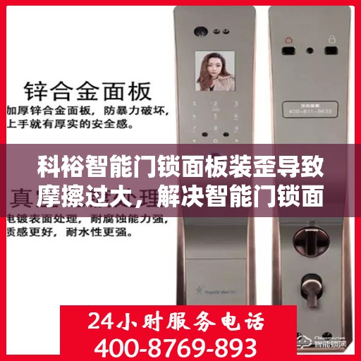 科裕智能门锁面板装歪导致摩擦过大，解决智能门锁面板装歪引发的摩擦问题