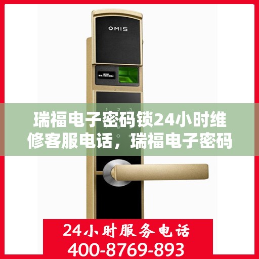瑞福电子密码锁24小时维修客服电话，瑞福电子密码锁全天候专业维修服务热线