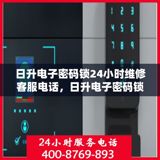 日升电子密码锁24小时维修客服电话，日升电子密码锁全天候专业维修服务热线电话