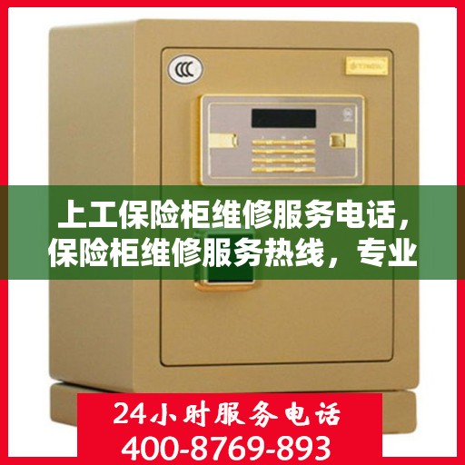 上工保险柜维修服务电话，保险柜维修服务热线，专业解决上工保险柜故障问题