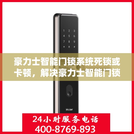 豪力士智能门锁系统死锁或卡顿，解决豪力士智能门锁系统死锁或卡顿问题的步骤与建议