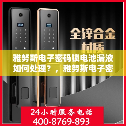 雅努斯电子密码锁电池漏液如何处理？，雅努斯电子密码锁电池漏液的应急处理方法