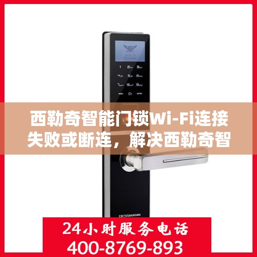 西勒奇智能门锁Wi-Fi连接失败或断连，解决西勒奇智能门锁Wi-Fi连接问题的步骤指南
