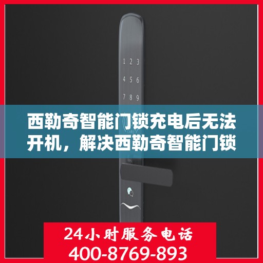 西勒奇智能门锁充电后无法开机，解决西勒奇智能门锁充电后无法开机的问题