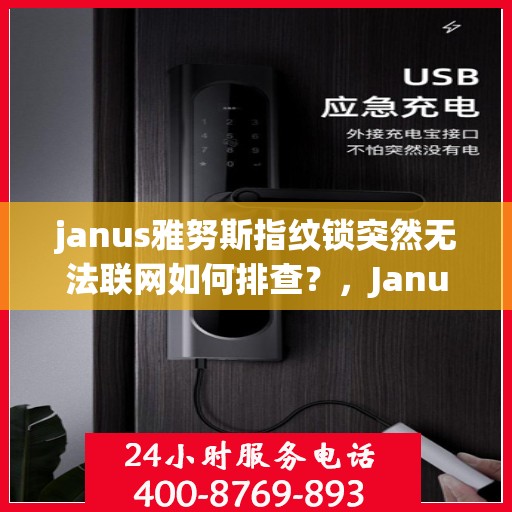 janus雅努斯指纹锁突然无法联网如何排查？，Janus雅努斯指纹锁无法联网的常见排查步骤