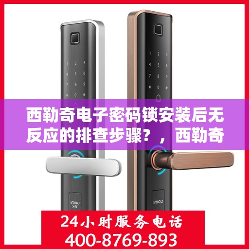 西勒奇电子密码锁安装后无反应的排查步骤？，西勒奇电子密码锁安装后无反应的排查步骤详解