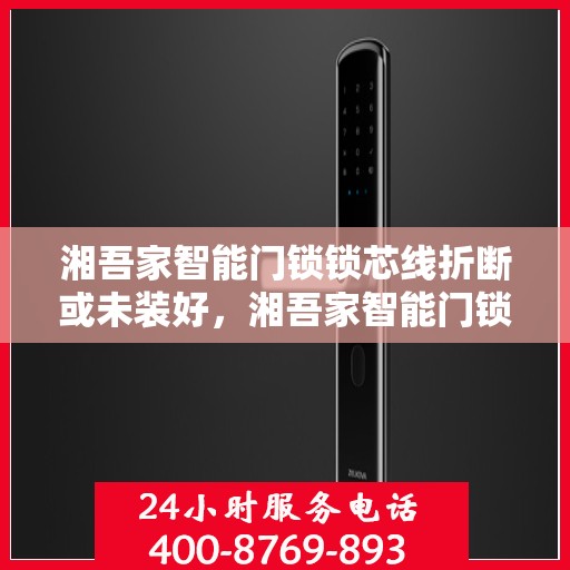湘吾家智能门锁锁芯线折断或未装好，湘吾家智能门锁，锁芯线折断或未安装正确怎么办？