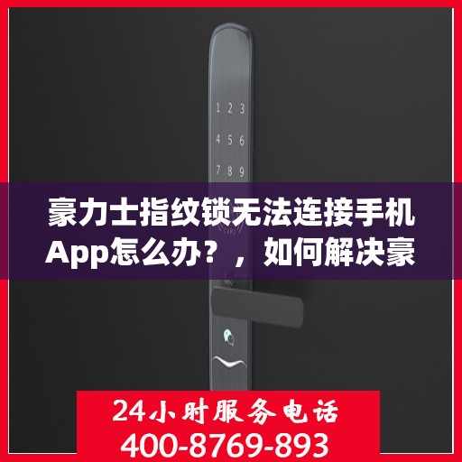 豪力士指纹锁无法连接手机App怎么办？，如何解决豪力士指纹锁无法连接手机APP的问题？