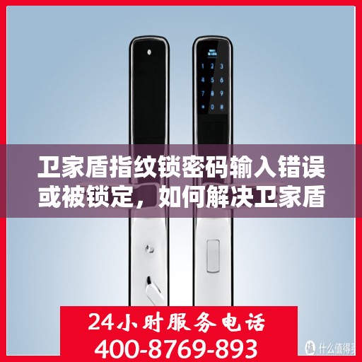 卫家盾指纹锁密码输入错误或被锁定，如何解决卫家盾指纹锁的密码输入错误和锁定问题