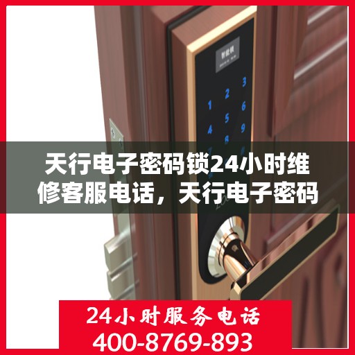 天行电子密码锁24小时维修客服电话，天行电子密码锁全天候维修服务热线