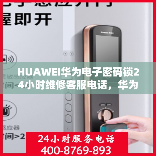 HUAWEI华为电子密码锁24小时维修客服电话，华为电子密码锁全天候维修服务热线