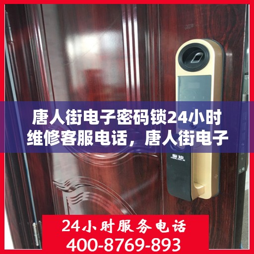 唐人街电子密码锁24小时维修客服电话，唐人街电子密码锁全天候维修服务热线