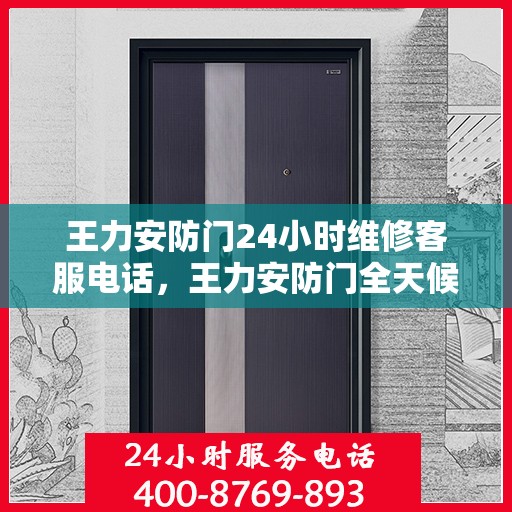 王力安防门24小时维修客服电话，王力安防门全天候维修服务热线