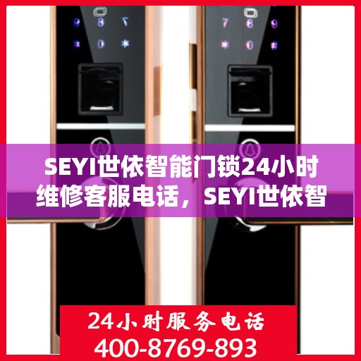 SEYI世依智能门锁24小时维修客服电话，SEYI世依智能门锁全天候专业维修服务热线