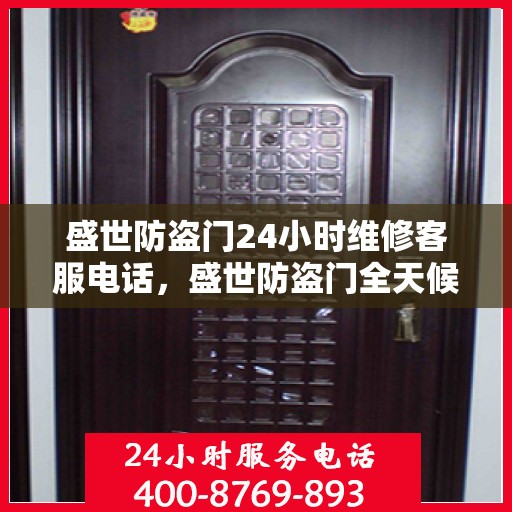 盛世防盗门24小时维修客服电话，盛世防盗门全天候专业维修服务热线