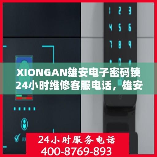XIONGAN雄安电子密码锁24小时维修客服电话，雄安电子密码锁全天候客服热线，专业维修，24小时无间断服务