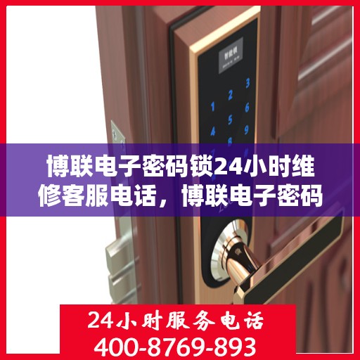 博联电子密码锁24小时维修客服电话，博联电子密码锁全天候专业维修服务热线