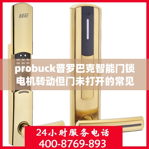 probuck普罗巴克智能门锁电机转动但门未打开的常见原因？，为什么Probuck普罗巴克智能门锁电机转动但门未打开？