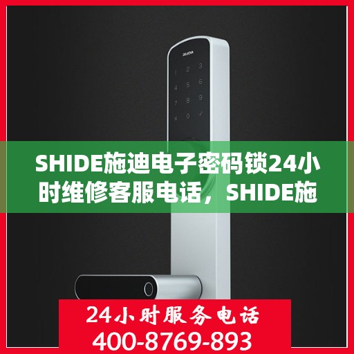 SHIDE施迪电子密码锁24小时维修客服电话，SHIDE施迪电子密码锁全天候专业维修服务热线
