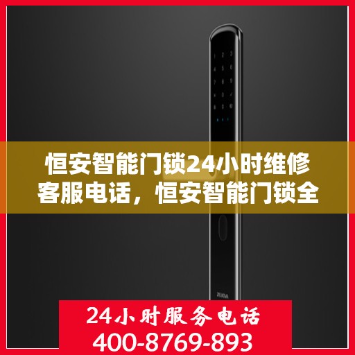 恒安智能门锁24小时维修客服电话，恒安智能门锁全天候维修服务热线曝光
