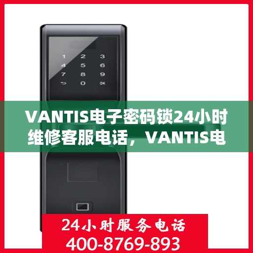 VANTIS电子密码锁24小时维修客服电话，VANTIS电子密码锁全天候专业维修服务热线电话