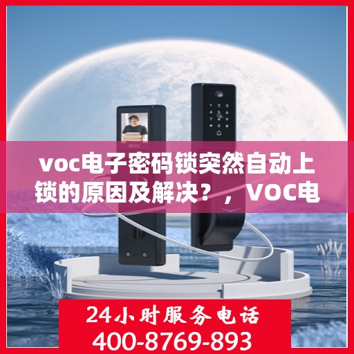 voc电子密码锁突然自动上锁的原因及解决？，VOC电子密码锁自动上锁可能的故障原因及处理方法