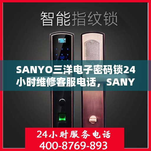 SANYO三洋电子密码锁24小时维修客服电话，SANYO三洋电子密码锁全天候专业维修服务热线