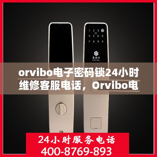 orvibo电子密码锁24小时维修客服电话，Orvibo电子密码锁全天候专业维修服务热线