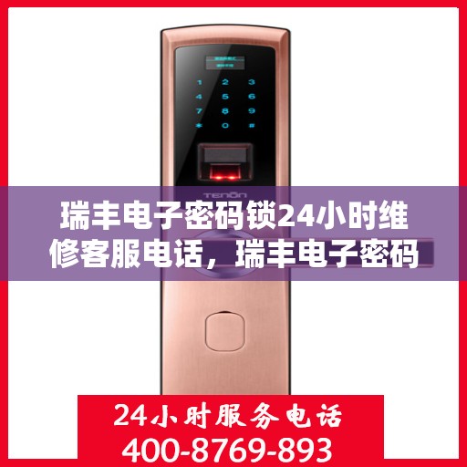 瑞丰电子密码锁24小时维修客服电话，瑞丰电子密码锁全天候专业维修服务热线