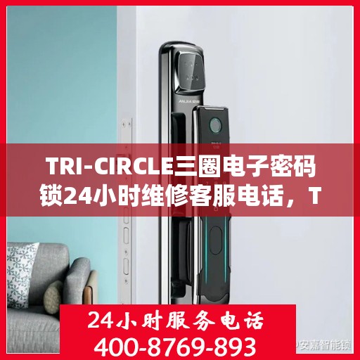 TRI-CIRCLE三圈电子密码锁24小时维修客服电话，TRI-CIRCLE三圈电子密码锁全天候专业维修服务热线