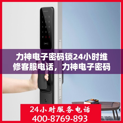 力神电子密码锁24小时维修客服电话，力神电子密码锁全天候专业维修服务热线