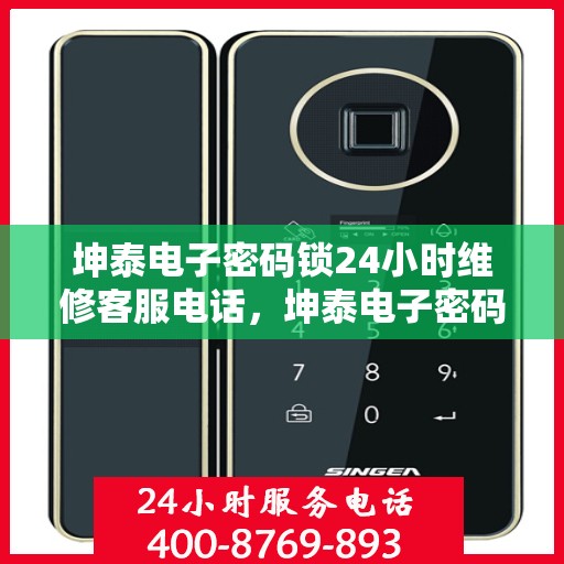 坤泰电子密码锁24小时维修客服电话，坤泰电子密码锁全天候维修服务热线
