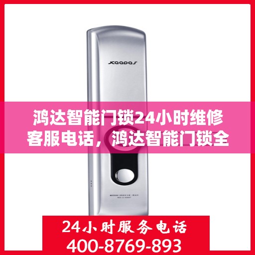 鸿达智能门锁24小时维修客服电话，鸿达智能门锁全天候专业维修服务热线电话