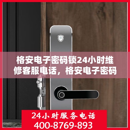 格安电子密码锁24小时维修客服电话，格安电子密码锁全天候维修服务热线