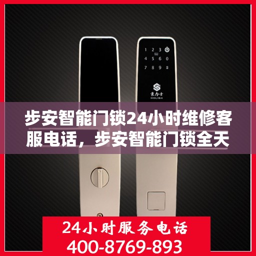 步安智能门锁24小时维修客服电话，步安智能门锁全天候维修服务热线