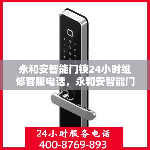 永和安智能门锁24小时维修客服电话，永和安智能门锁全天候专业维修服务热线