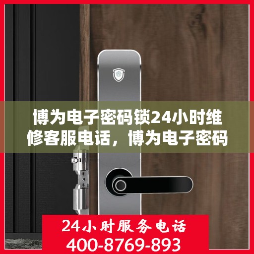 博为电子密码锁24小时维修客服电话，博为电子密码锁全天候维修服务热线