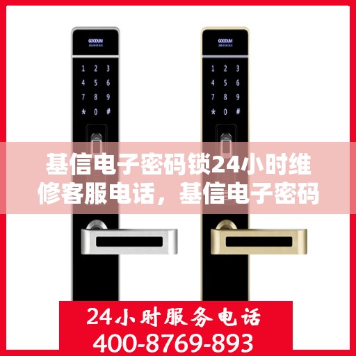 基信电子密码锁24小时维修客服电话，基信电子密码锁全天候维修服务热线