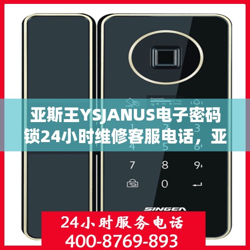 亚斯王YSJANUS电子密码锁24小时维修客服电话，亚斯王YSJANUS电子密码锁全天候维修服务热线