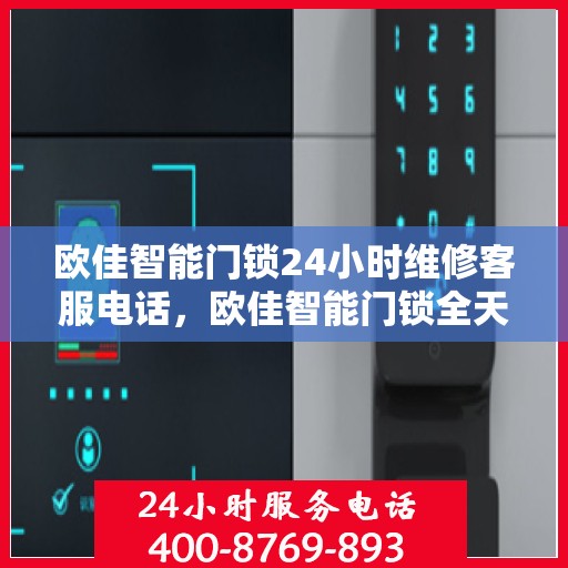 欧佳智能门锁24小时维修客服电话，欧佳智能门锁全天候专业维修服务热线