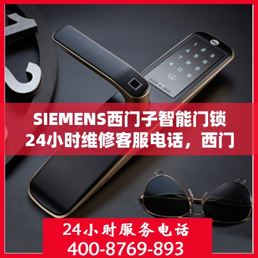 SIEMENS西门子智能门锁24小时维修客服电话，西门子智能门锁全天候维修服务热线